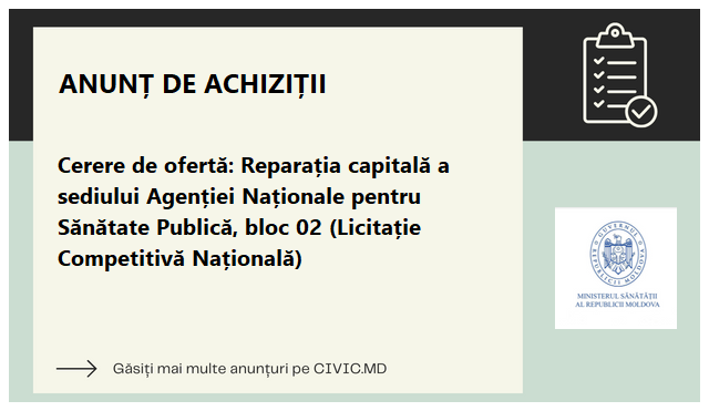 Cerere de ofertă: Reparația capitală a sediului Agenției Naționale pentru Sănătate Publică, bloc 02 (Licitație Competitivă Națională)