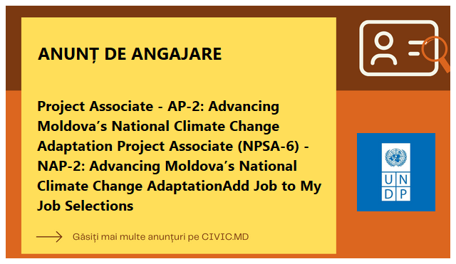 Project Associate - AP-2: Advancing Moldova’s National Climate Change Adaptation Project Associate (NPSA-6) - NAP-2: Advancing Moldova’s National Climate Change AdaptationAdd Job to My Job Selections
